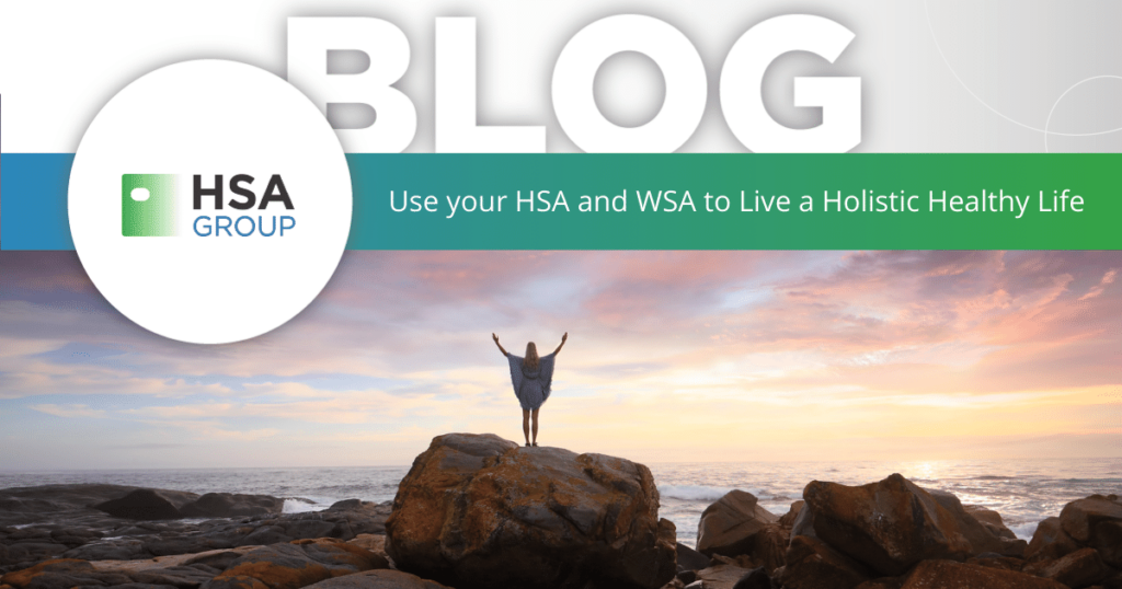 Use your HSA / WSA to Assist Your Goal of Living a Holistic Healthy Life